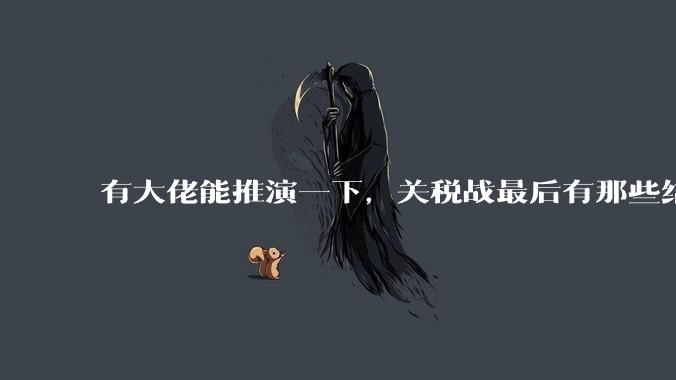 有大佬能推演一下，关税战最后有那些结局吗？