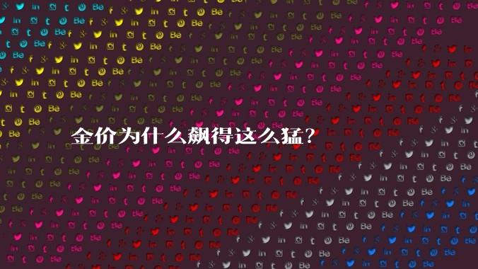 金价为什么飙得这么猛？
