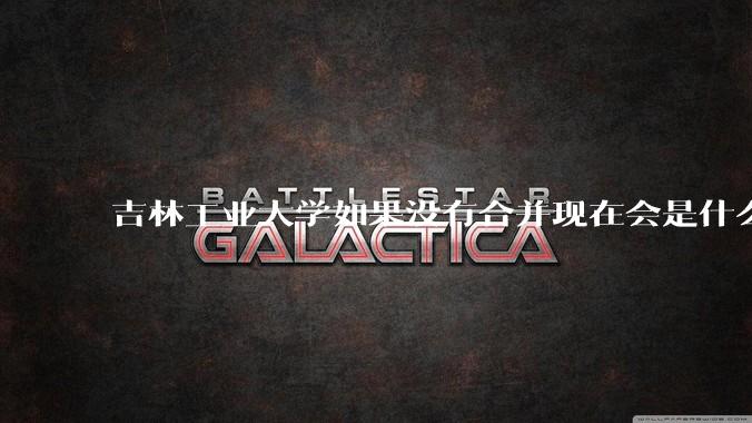 吉林工业大学如果没有合并现在会是什么水平？