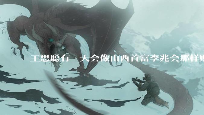 王思聪有一天会像山西首富李兆会那样败光家产吗？