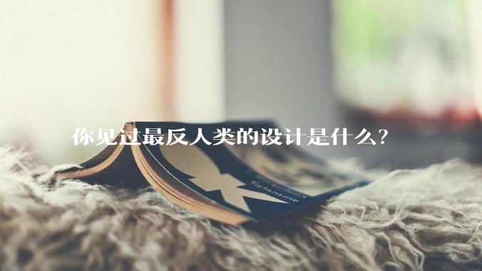 你见过最反人类的设计是什么？