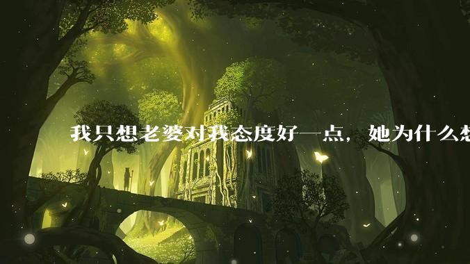 我只想老婆对我态度好一点，她为什么想分开？