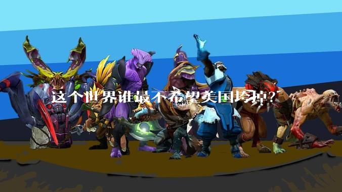 这个世界谁最不希望美国垮掉？