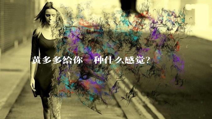 黄多多给你一种什么感觉？