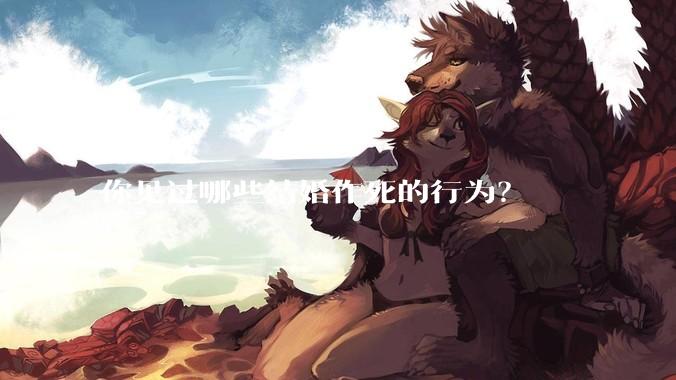 你见过哪些结婚作死的行为？