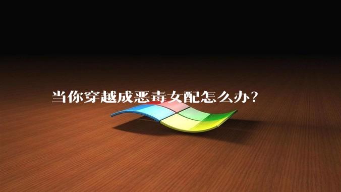 当你穿越成恶毒女配怎么办？