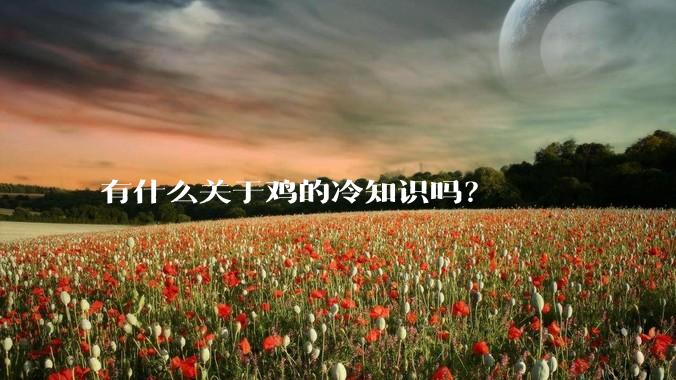 有什么关于鸡的冷知识吗？