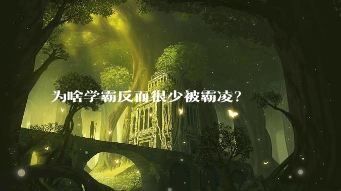 为啥学霸反而很少被霸凌？