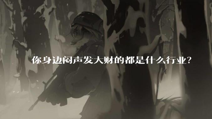 你身边闷声发大财的都是什么行业？