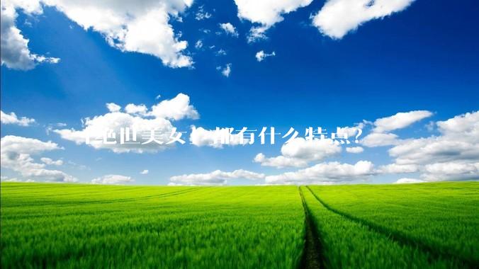 「绝世美女」都有什么特点？