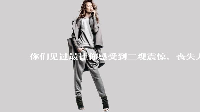 你们见过最让你感受到三观震惊、丧失人伦的事情是什么?