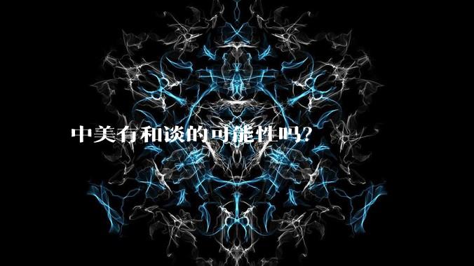 中美有和谈的可能性吗？