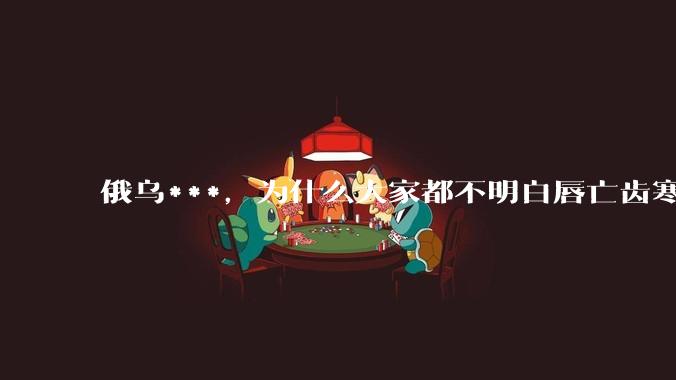 俄乌***，为什么大家都不明白唇亡齿寒的道理？