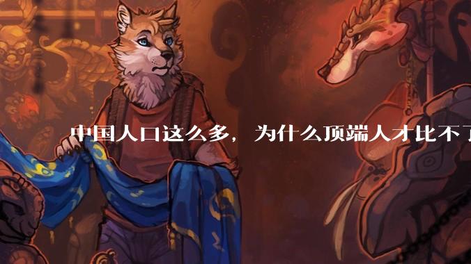中国人口这么多，为什么顶端人才比不了西方？