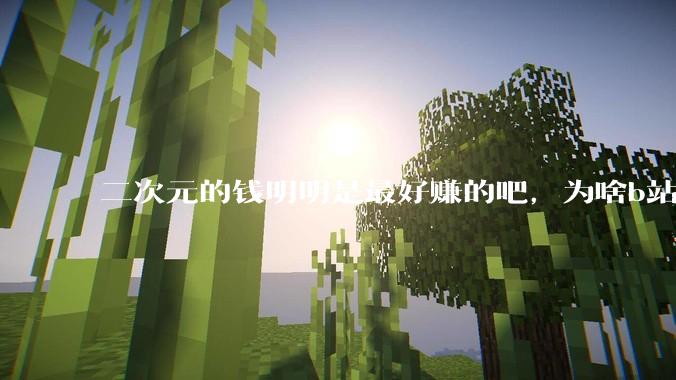 二次元的钱明明是最好赚的吧，为啥b站会亏损到现在呢？