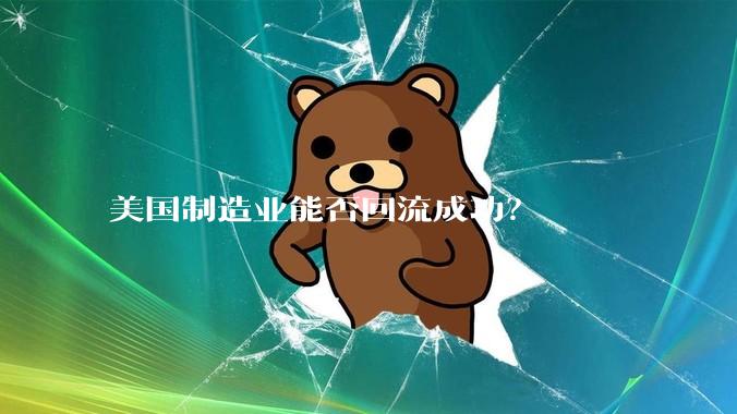美国制造业能否回流成功？