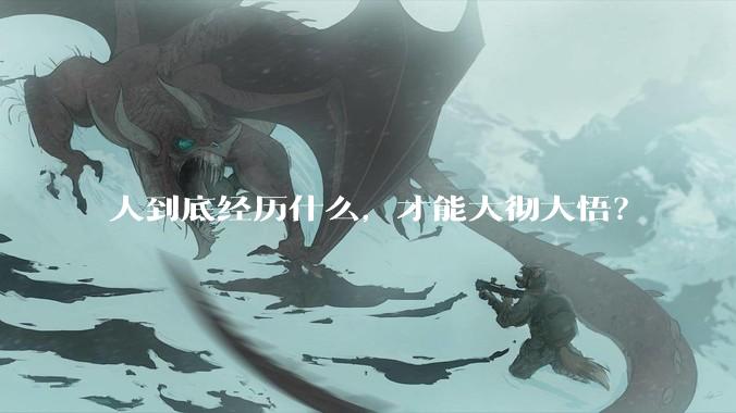 人到底经历什么，才能大彻大悟？
